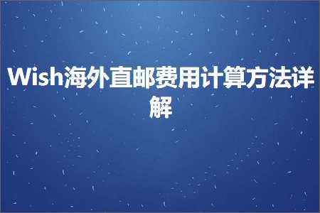 跨境电商知识:Wish海外直邮费用计算方法详解