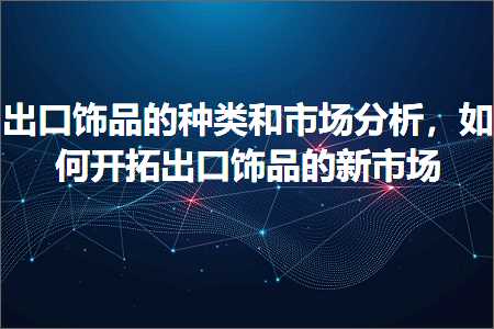 跨境电商知识:出口饰品的种类和市场分析，如何开拓出口饰品的新市场