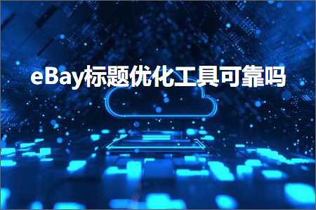 跨境电商知识:eBay标题优化工具可靠吗