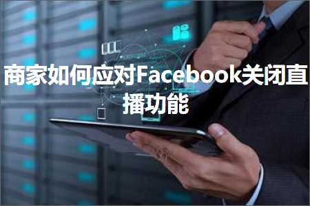 璺ㄥ鐢靛晢鐭ヨ瘑:鍟嗗濡備綍搴斿Facebook鍏抽棴鐩存挱鍔熻兘