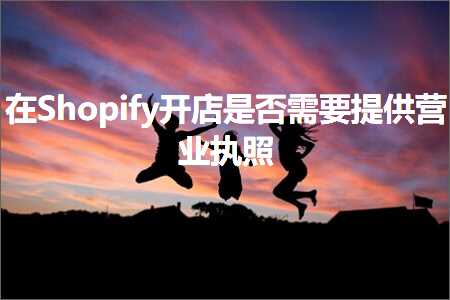 璺ㄥ鐢靛晢鐭ヨ瘑:鍦⊿hopify寮€搴楁槸鍚﹂渶瑕佹彁渚涜惀涓氭墽鐓? width=