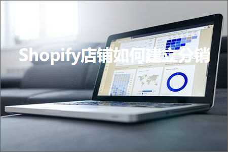 跨境电商知识:Shopify店铺如何建立分销