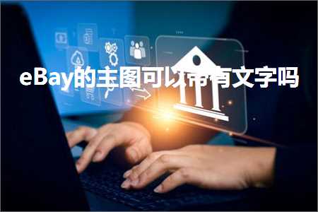 璺ㄥ鐢靛晢鐭ヨ瘑:eBay鐨勪富鍥惧彲浠ュ甫鏈夋枃瀛楀悧