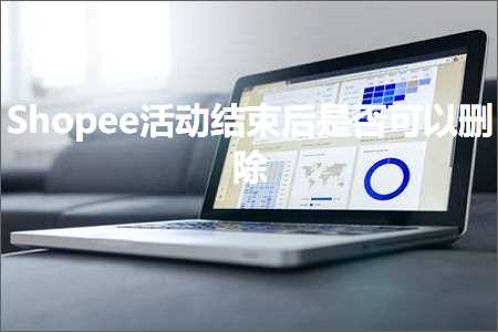 跨境电商知识:Shopee活动结束后是否可以删除