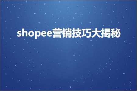 跨境电商知识:shopee营销技巧大揭秘