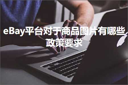 跨境电商知识:eBay平台对于商品图片有哪些政策要求