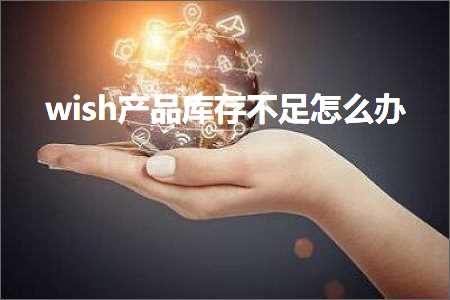 璺ㄥ鐢靛晢鐭ヨ瘑:wish浜у搧搴撳瓨涓嶈冻鎬庝箞鍔? width=