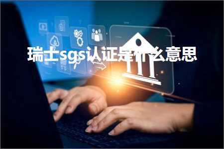 跨境电商知识:瑞士sgs认证是什么意思