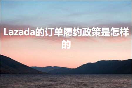 跨境电商知识:Lazada的订单履约政策是怎样的