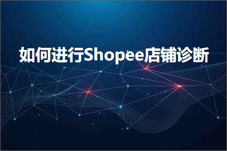 跨境电商知识:如何进行Shopee店铺诊断