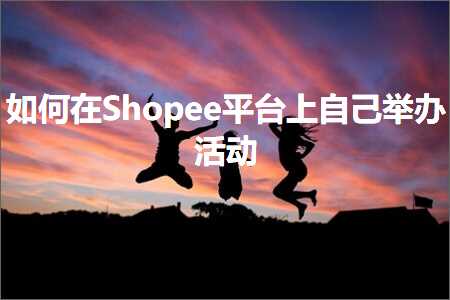 跨境电商知识:如何在Shopee平台上自己举办活动