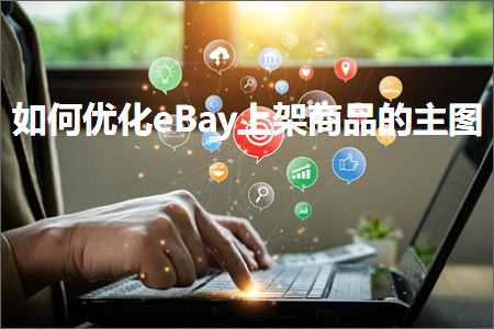 跨境电商知识:如何优化eBay上架商品的主图