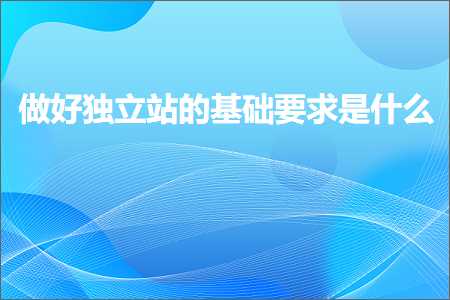 璺ㄥ鐢靛晢鐭ヨ瘑:鍋氬ソ鐙珛绔欑殑鍩虹瑕佹眰鏄粈涔? width=