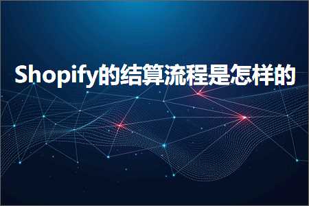 跨境电商知识:Shopify的结算流程是怎样的