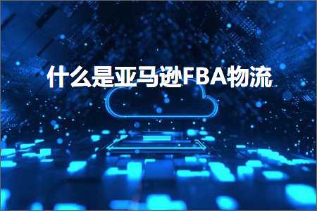 跨境电商知识:什么是亚马逊FBA物流