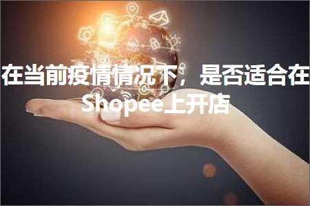 跨境电商知识:在当前疫情情况下，是否适合在Shopee上开店